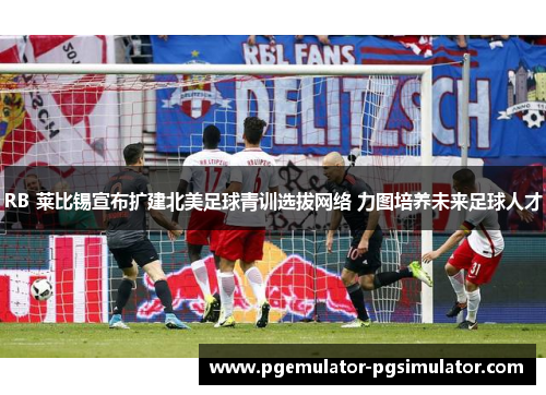 RB 莱比锡宣布扩建北美足球青训选拔网络 力图培养未来足球人才