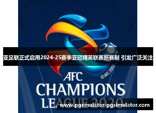 亚足联正式启用2024-25赛季亚冠精英联赛新赛制 引发广泛关注
