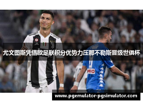 尤文图斯凭借欧足联积分优势力压那不勒斯晋级世俱杯