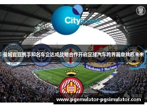 曼城官宣携手知名车企达成战略合作开启足球汽车跨界篇章共赢未来 曼城官宣携手知名车企达成战略合作开启足球汽车跨界篇章共赢未来