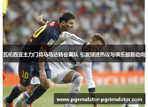 瓦伦西亚主力门将马马达转会离队 引发球迷热议与俱乐部新动向