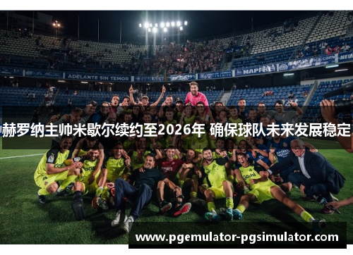 赫罗纳主帅米歇尔续约至2026年 确保球队未来发展稳定