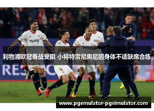 利物浦欧冠备战受阻 小将特雷尼奥尼因身体不适缺席合练 利物浦欧冠备战受阻 小将特雷尼奥尼因身体不适缺席合练